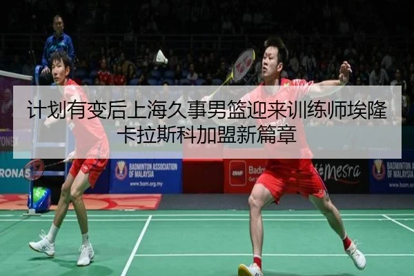 计划有变后上海久事男篮迎来训练师埃隆卡拉斯科加盟新篇章 - BaJIeSPORtS