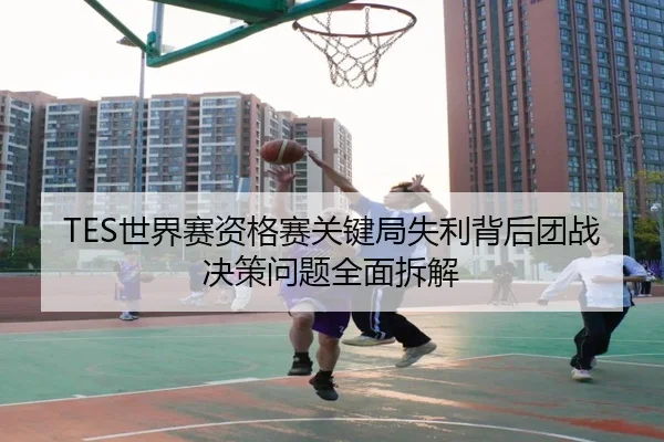 TES世界赛资格赛关键局失利背后团战决策问题全面拆解(BaJIeSPORtS)